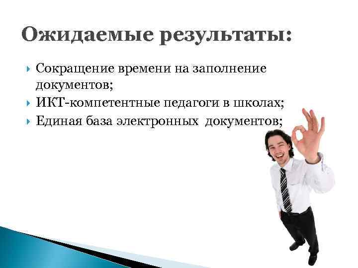 Ожидаемые результаты: Сокращение времени на заполнение документов; ИКТ-компетентные педагоги в школах; Единая база электронных