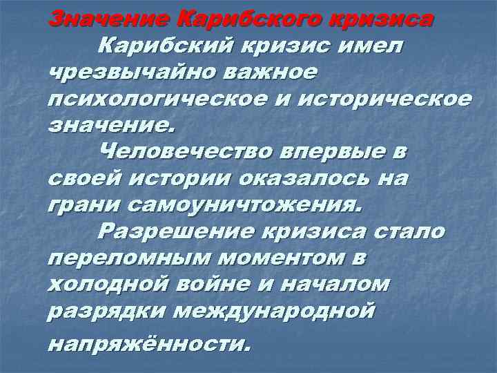 Значение Карибского кризиса Карибский кризис имел чрезвычайно важное психологическое и историческое значение. Человечество впервые