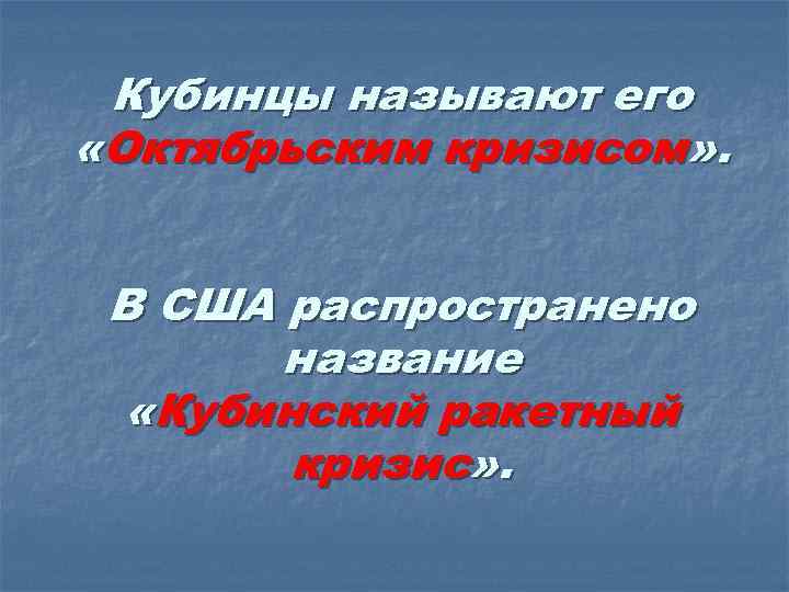 Кубинцы называют его «Октябрьским кризисом» . В США распространено название «Кубинский ракетный кризис» .