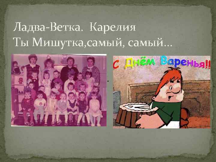 Ладва-Ветка. Карелия Ты Мишутка, самый… 