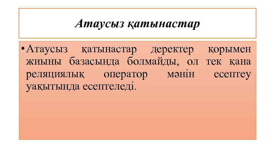 Атаусыз қатынастар • Атаусыз қатынастар деректер қорымен жиыны базасында болмайды, ол тек қана реляциялық