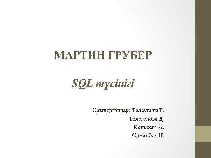 МАРТИН ГРУБЕР SQL түсінігі Орындағандар: Төлеуғазы Р. Төлегенова Д. Конкеева А. Орманбек Н. 