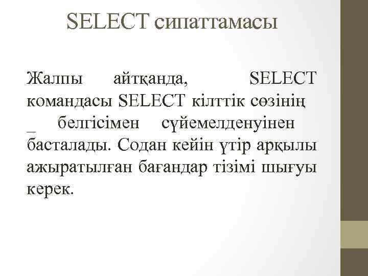 SELECT сипаттамасы Жалпы айтқанда, SELECT командасы SELECT кілттік сөзінің _ белгісімен сүйемелденуінен басталады. Содан