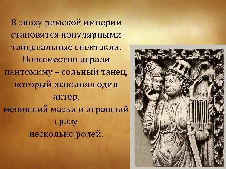 В эпоху римской империи становятся популярными танцевальные спектакли. Повсеместно играли пантомиму – сольный танец,