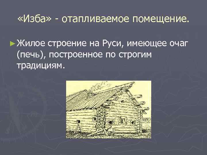  «Изба» - отапливаемое помещение. ► Жилое строение на Руси, имеющее очаг (печь), построенное