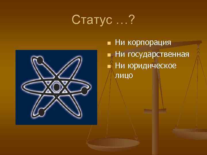 Статус …? n n n Ни корпорация Ни государственная Ни юридическое лицо 