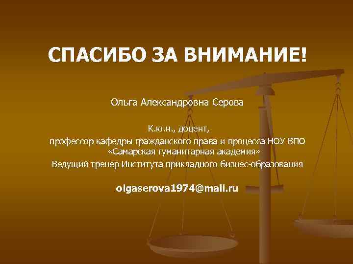 СПАСИБО ЗА ВНИМАНИЕ! Ольга Александровна Серова К. ю. н. , доцент, профессор кафедры гражданского