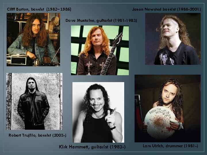 Cliff Burton, bassist (1982– 1986) Jason Newsted bassist (1986 -2001) Dave Mustaine, guitarist (1981
