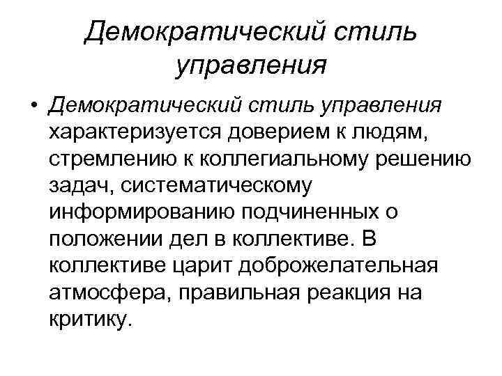 Демократический стиль управления • Демократический стиль управления характеризуется доверием к людям, стремлению к коллегиальному