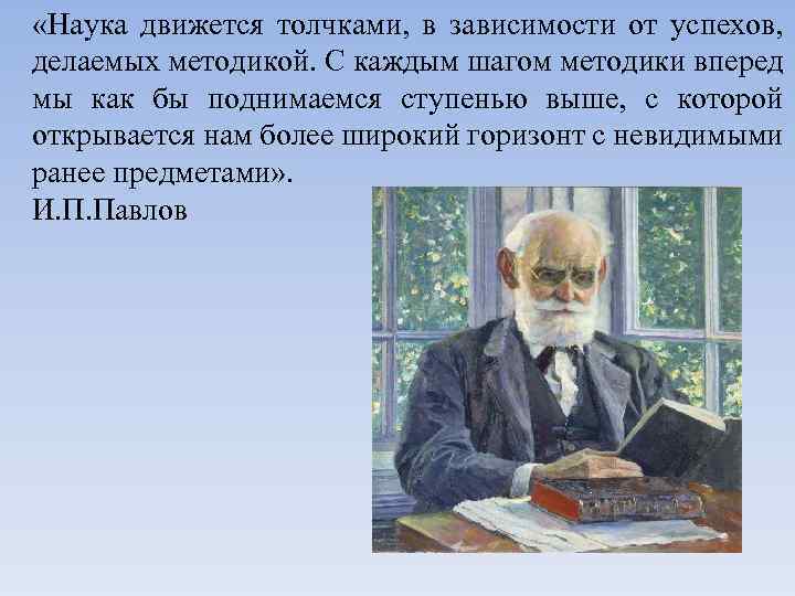  «Наука движется толчками, в зависимости от успехов, делаемых методикой. С каждым шагом методики