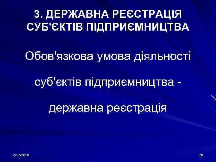 3. ДЕРЖАВНА РЕЄСТРАЦІЯ СУБ'ЄКТІВ ПІДПРИЄМНИЦТВА Обов'язкова умова діяльності суб'єктів підприємництва державна реєстрація 2/17/2018 36