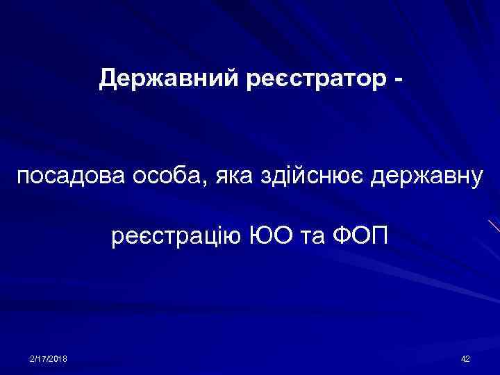 Державний реєстратор - посадова особа, яка здійснює державну реєстрацію ЮО та ФОП 2/17/2018 42