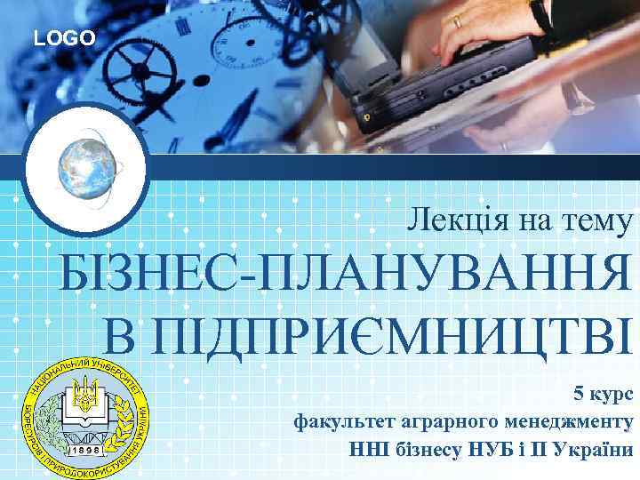 LOGO Лекція на тему БІЗНЕС-ПЛАНУВАННЯ В ПІДПРИЄМНИЦТВІ 5 курс факультет аграрного менеджменту ННІ бізнесу