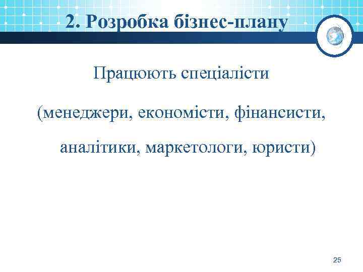 2. Розробка бізнес-плану Працюють спеціалісти (менеджери, економісти, фінансисти, аналітики, маркетологи, юристи) 25 