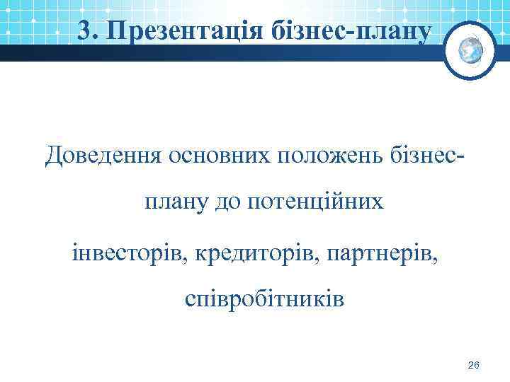 3. Презентація бізнес-плану Доведення основних положень бізнесплану до потенційних інвесторів, кредиторів, партнерів, співробітників 26