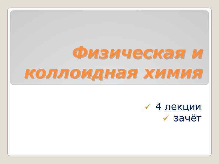 Физическая и коллоидная химия ü 4 лекции ü зачёт 