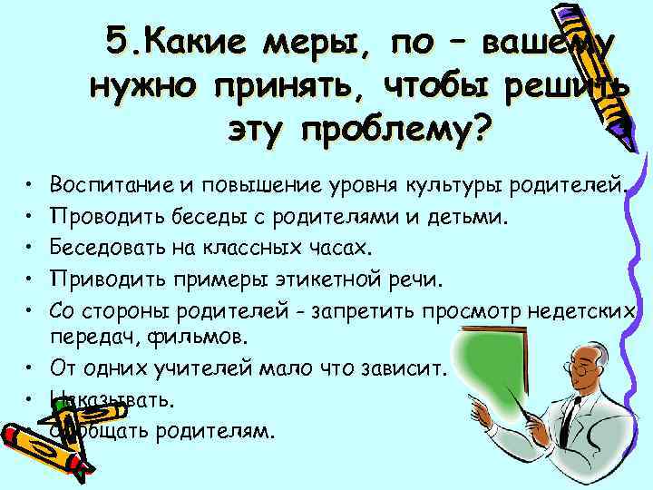 5. Какие меры, по – вашему нужно принять, чтобы решить эту проблему? • •