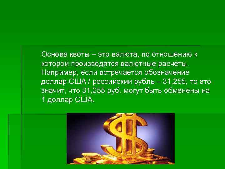 Основа квоты – это валюта, по отношению к которой производятся валютные расчеты. Например, если