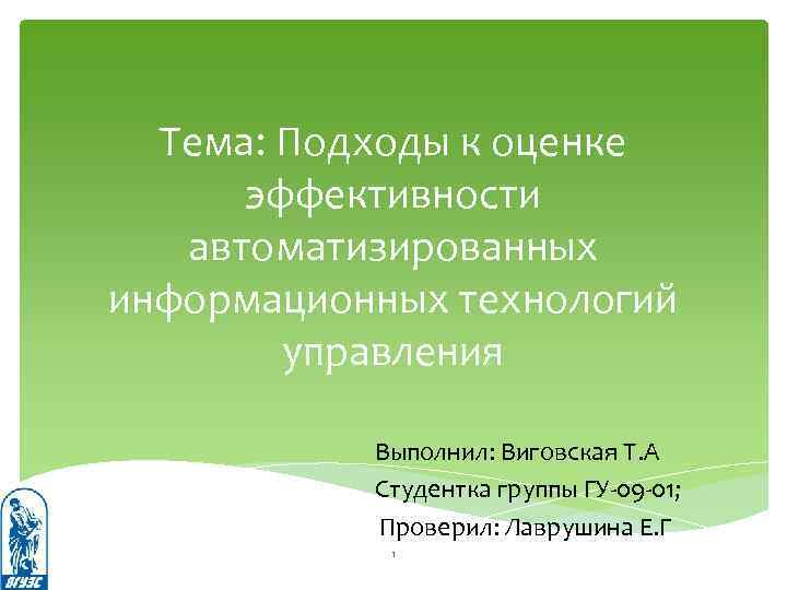 Тема: Подходы к оценке эффективности автоматизированных информационных технологий управления Выполнил: Виговская Т. А Студентка