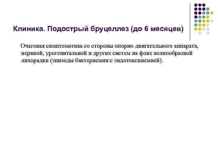 Клиника. Подострый бруцеллез (до 6 месяцев) Очаговая симптоматика со стороны опорно-двигательного аппарата, нервной, урогенитальной