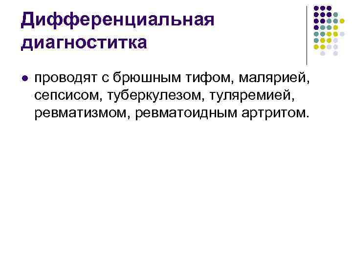 Дифференциальная диагноститка l проводят с брюшным тифом, малярией, сепсисом, туберкулезом, туляремией, ревматизмом, ревматоидным артритом.