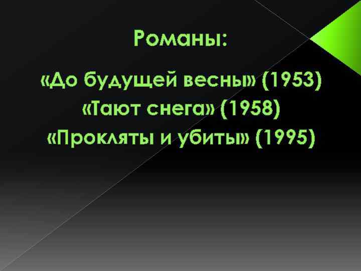 Романы: «До будущей весны» (1953) «Тают снега» (1958) «Прокляты и убиты» (1995) 