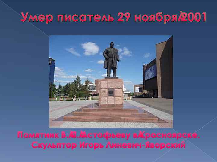 Умер писатель 29 ноября 2001 Памятник В. П. Астафьеву в Красноярске. Скульптор Игорь Линевич-Яворский