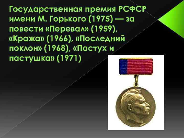 Государственная премия РСФСР имени М. Горького (1975) — за повести «Перевал» (1959), «Кража» (1966),