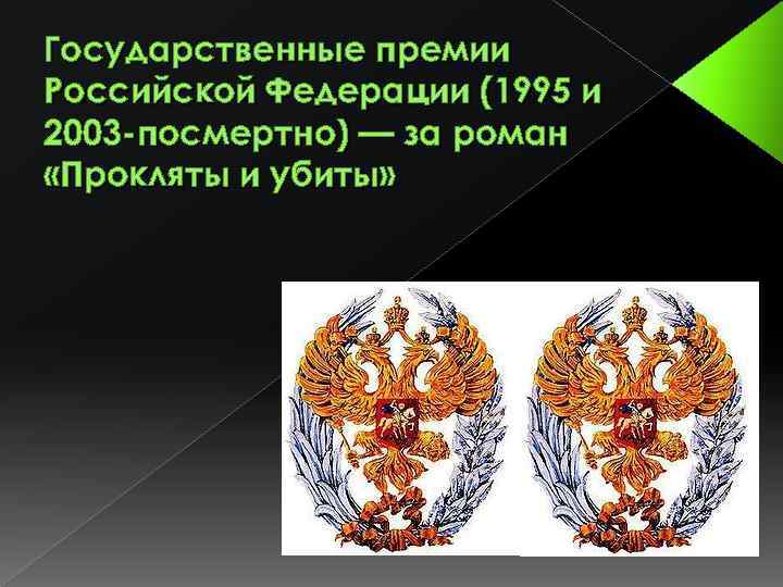 Государственные премии Российской Федерации (1995 и 2003 -посмертно) — за роман «Прокляты и убиты»