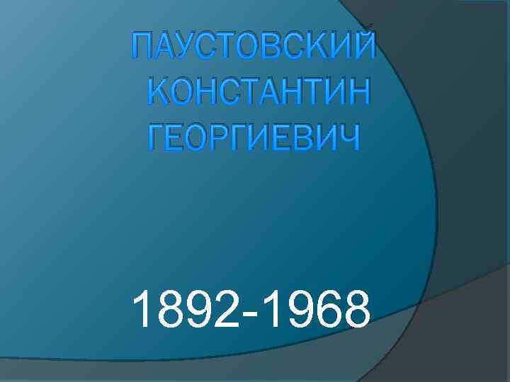 ПАУСТОВСКИЙ КОНСТАНТИН ГЕОРГИЕВИЧ 1892 -1968 