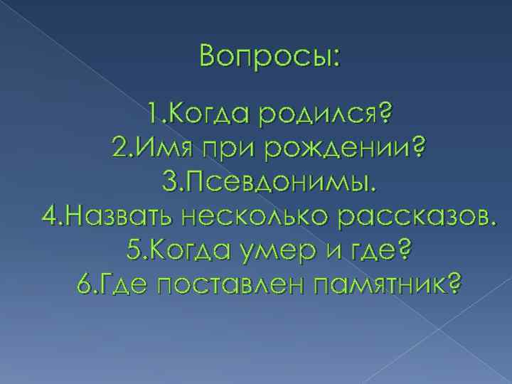 Вопросы: 1. Когда родился? 2. Имя при рождении? 3. Псевдонимы. 4. Назвать несколько рассказов.