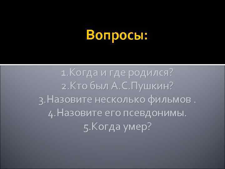 Вопросы: 1. Когда и где родился? 2. Кто был А. С. Пушкин? 3. Назовите