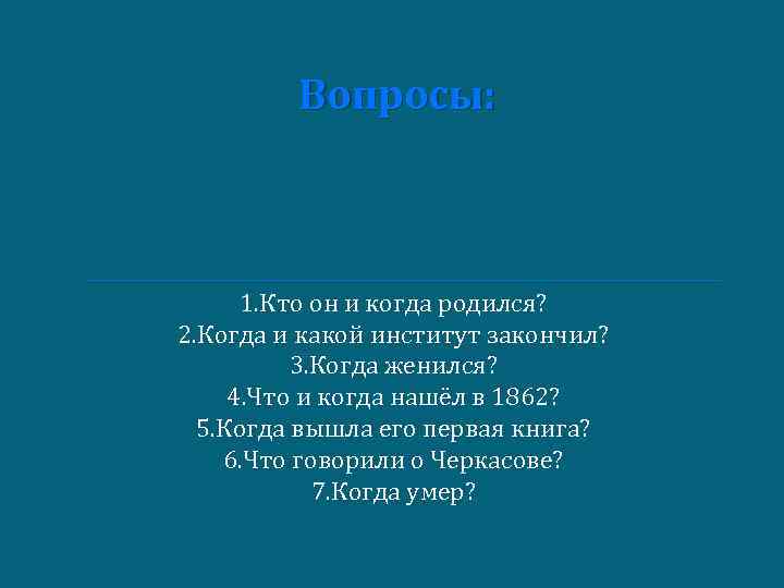 Вопросы: 1. Кто он и когда родился? 2. Когда и какой институт закончил? 3.