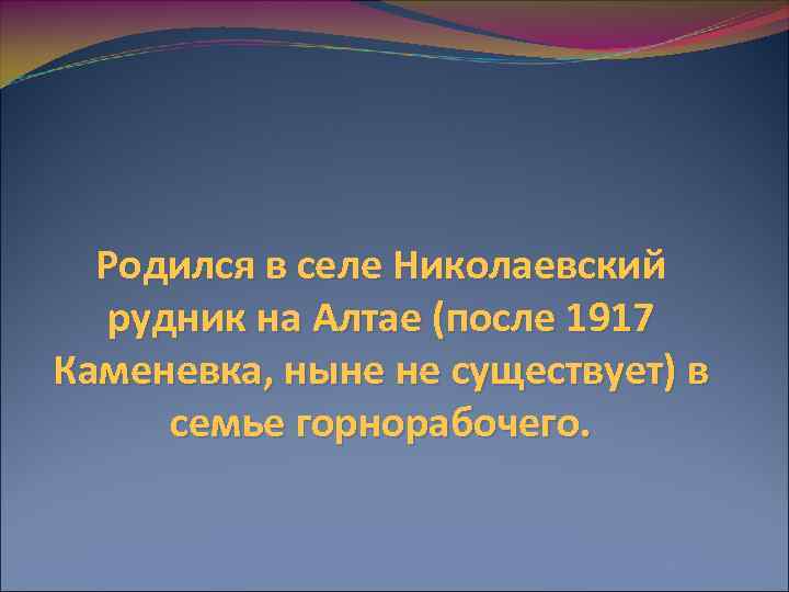 Родился в селе Николаевский рудник на Алтае (после 1917 Каменевка, ныне не существует) в