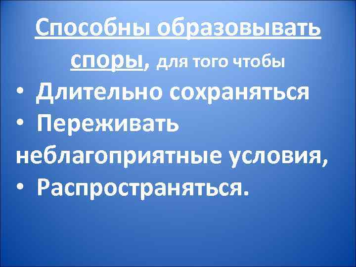 Способны образовывать споры, для того чтобы • Длительно сохраняться • Переживать неблагоприятные условия, •