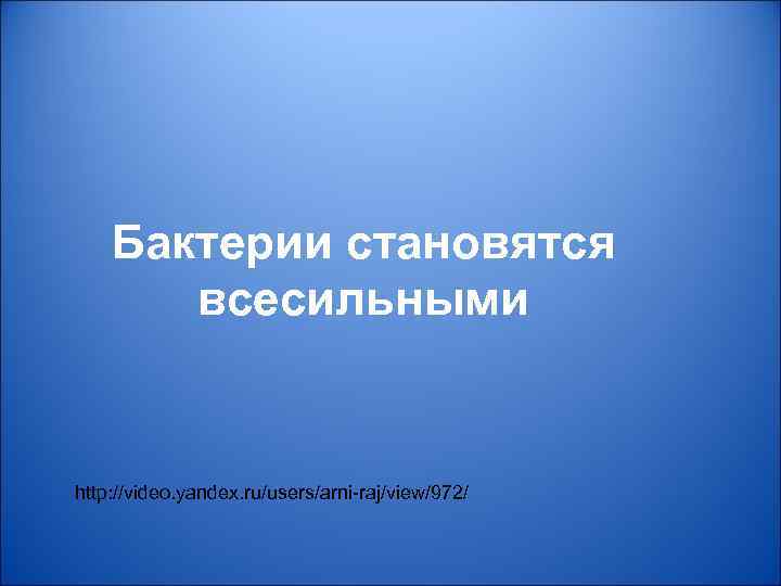 Бактерии становятся всесильными http: //video. yandex. ru/users/arni-raj/view/972/ 