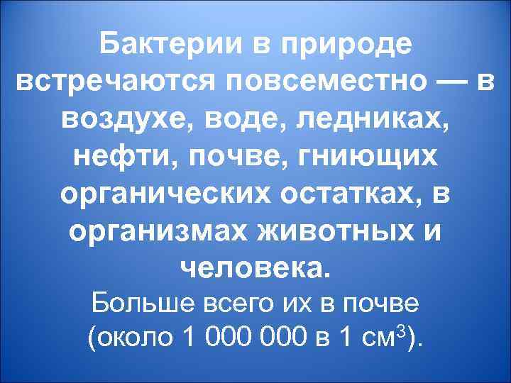 Бактерии в природе встречаются повсеместно — в воздухе, воде, ледниках, нефти, почве, гниющих органических