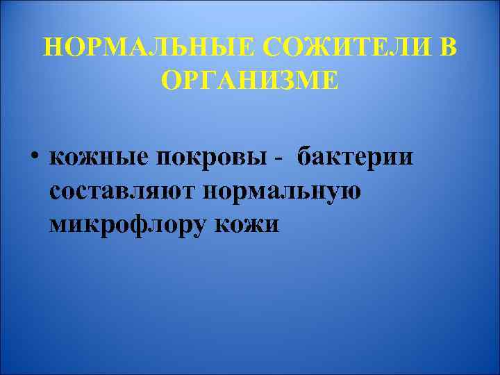 НОРМАЛЬНЫЕ СОЖИТЕЛИ В ОРГАНИЗМЕ • кожные покровы - бактерии составляют нормальную микрофлору кожи 