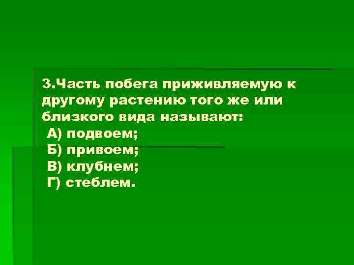 3. Часть побега приживляемую к другому растению того же или близкого вида называют: А)