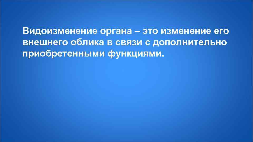 Видоизменение органа – это изменение его внешнего облика в связи с дополнительно приобретенными функциями.