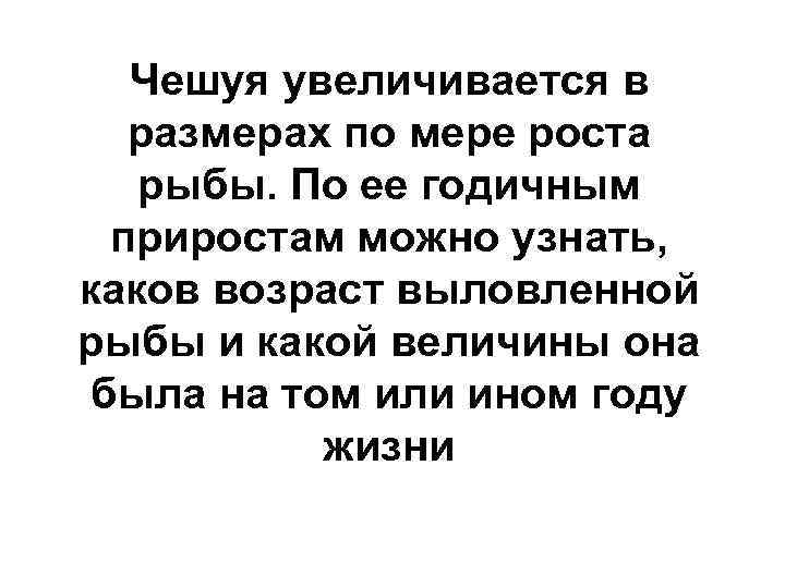 Чешуя увеличивается в размерах по мере роста рыбы. По ее годичным приростам можно узнать,