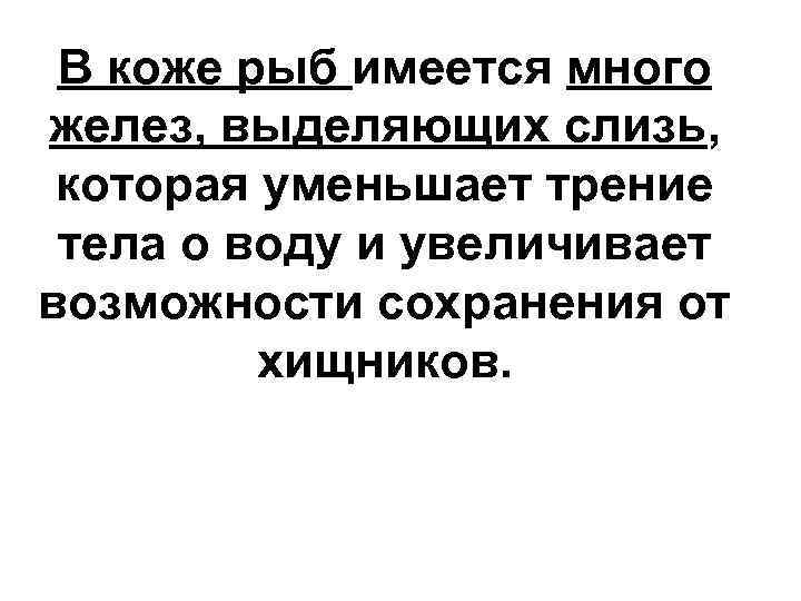 В коже рыб имеется много желез, выделяющих слизь, которая уменьшает трение тела о воду