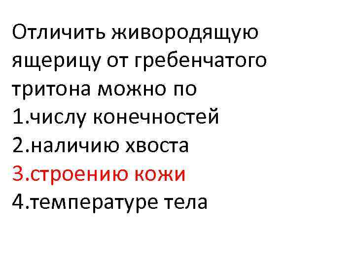 Отличить живородящую ящерицу от гребенчатого тритона можно по 1. числу конечностей 2. наличию хвоста