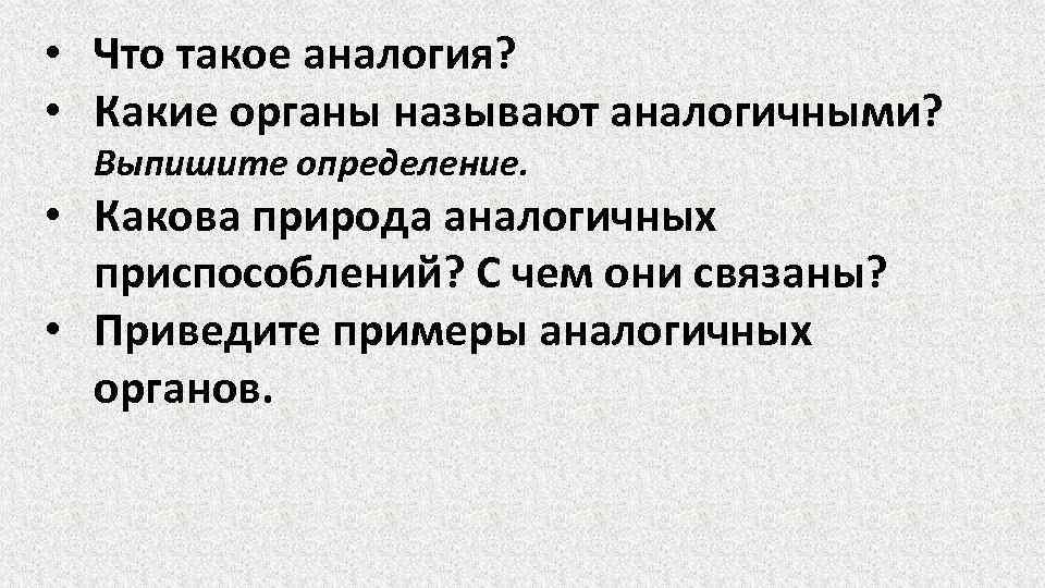  • Что такое аналогия? • Какие органы называют аналогичными? Выпишите определение. • Какова