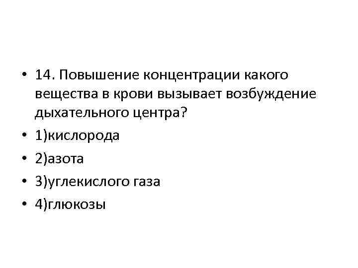  • 14. Повышение концентрации какого вещества в крови вызывает возбуждение дыхательного центра? •
