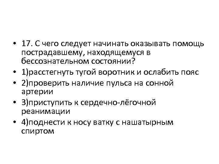  • 17. С чего следует начинать оказывать помощь пострадавшему, находящемуся в бессознательном состоянии?