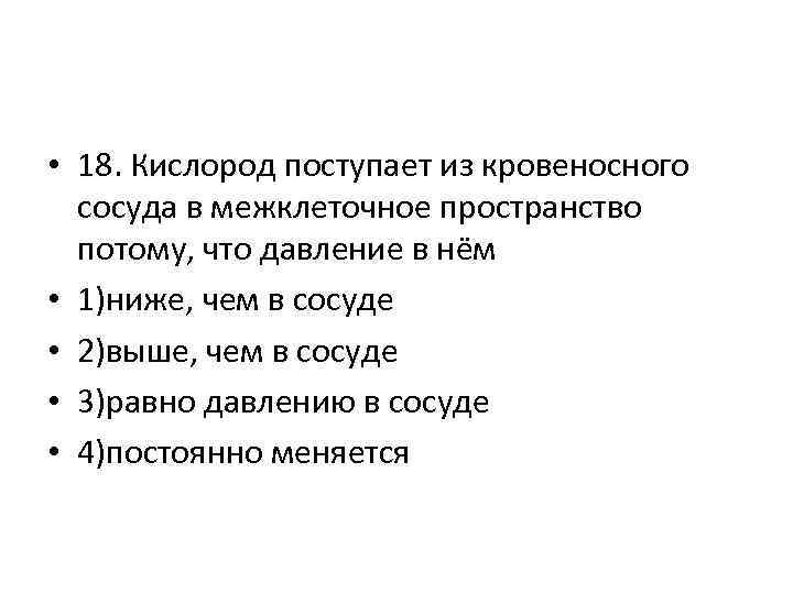  • 18. Кислород поступает из кровеносного сосуда в межклеточное пространство потому, что давление