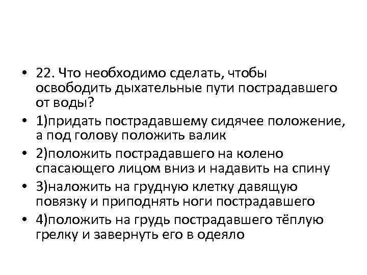  • 22. Что необходимо сделать, чтобы освободить дыхательные пути пострадавшего от воды? •