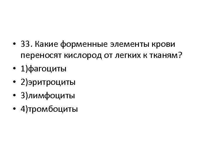  • 33. Какие форменные элементы крови переносят кислород от легких к тканям? •