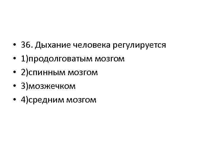  • • • 36. Дыхание человека регулируется 1)продолговатым мозгом 2)спинным мозгом 3)мозжечком 4)средним